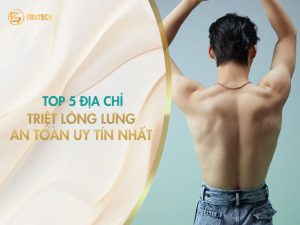 Gợi ý top 5 địa chỉ triệt lông lưng an toàn uy tín nhất giúp nam giới sở hữu tấm lưng sạch thoáng mịn màng từ Erutech.