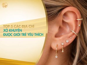Top 5 địa chỉ xỏ khuyên tai uy tín được giới trẻ yêu thích với nhiều vị trí đeo khuyên đẹp